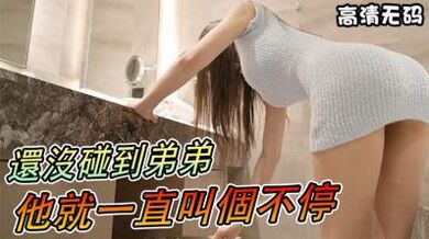 養眼系列】還沒碰到弟弟，他就一直叫個不停.